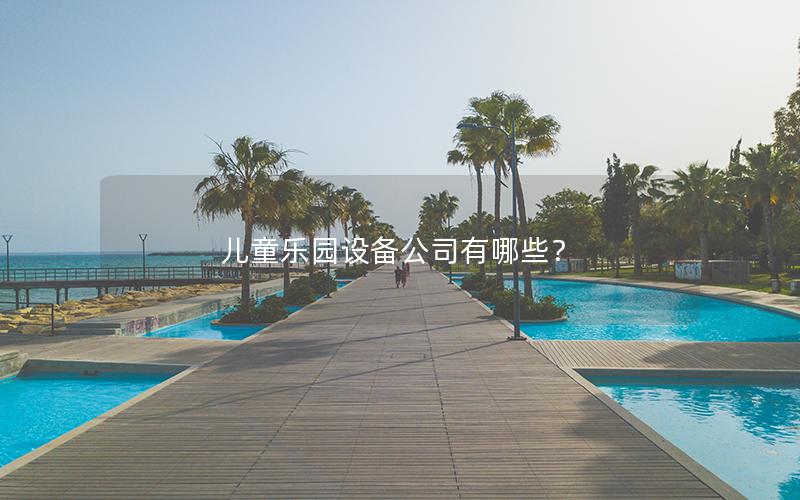 兒童樂園設備公司有哪些? 兒童樂園設備公司有哪些?