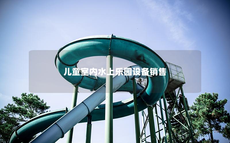 兒童室內(nèi)水上樂(lè)園設(shè)備銷(xiāo)售