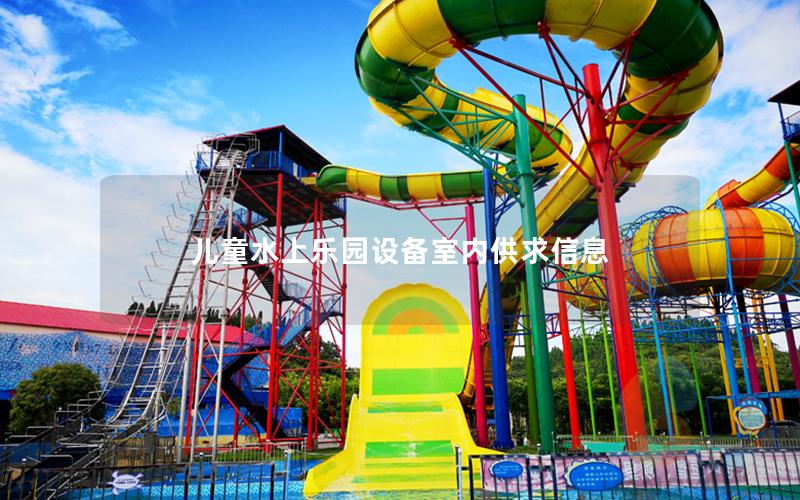兒童水上樂園設備室內供求信息 兒童水上樂園設備室內供求信息