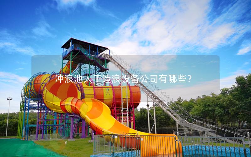 沖浪池人工造浪設(shè)備公司有哪些? 沖浪池人工造浪設(shè)備公司有哪些?