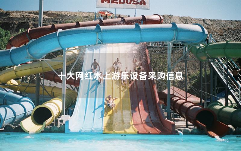 十大網(wǎng)紅水上游樂設(shè)備采購信息 十大網(wǎng)紅水上游樂設(shè)備采購信息