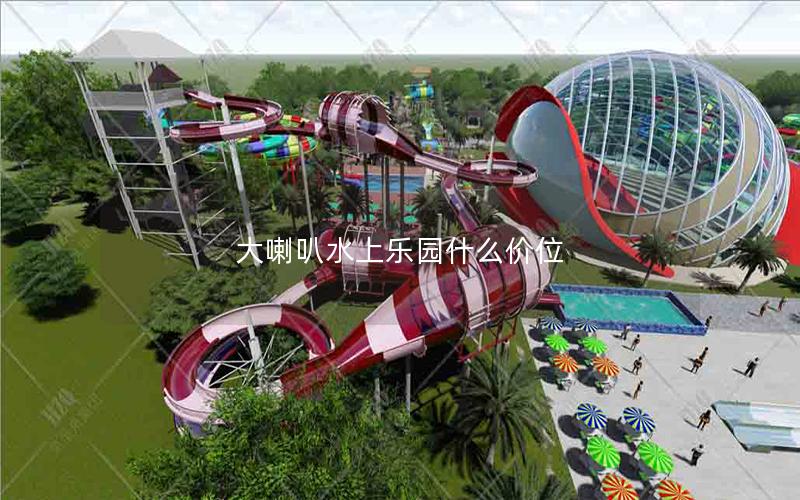 大喇叭水上樂園什么價位 大喇叭水上樂園什么價位