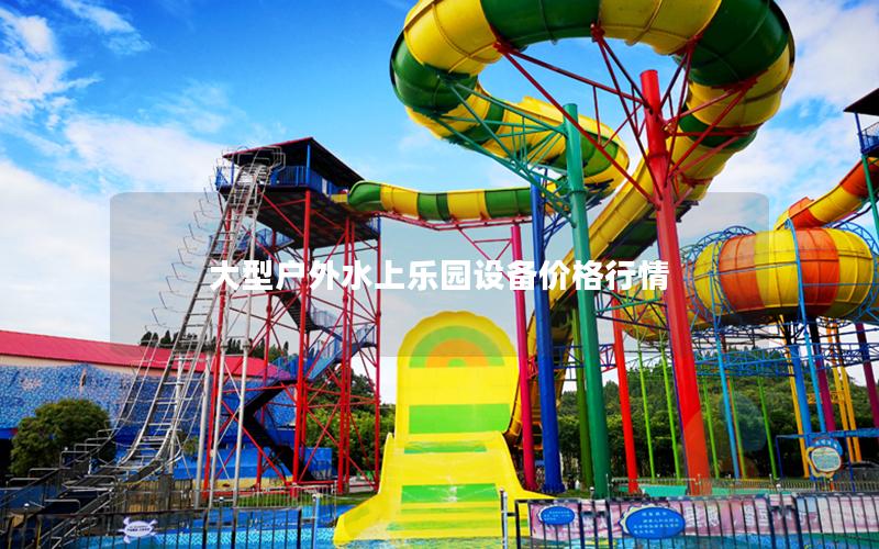 大型戶外水上樂園設(shè)備價格行情 大型戶外水上樂園設(shè)備價格行情