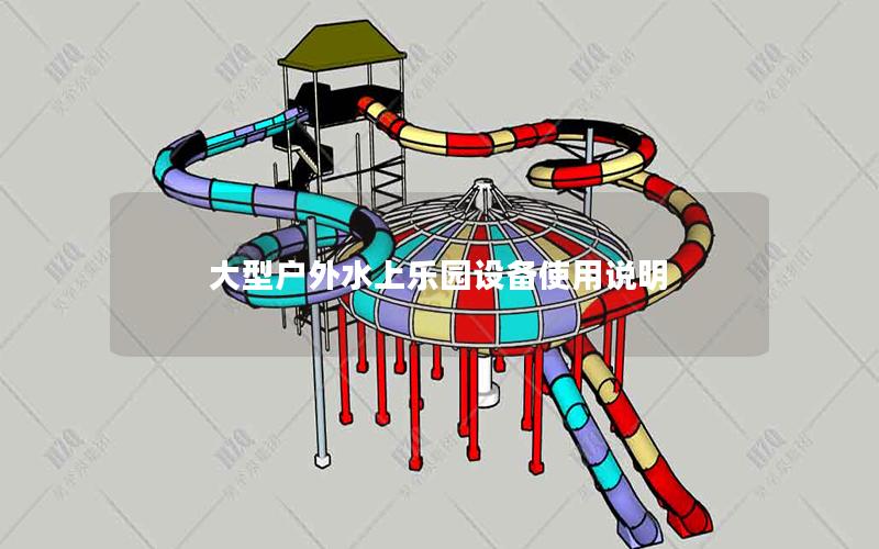 大型戶外水上樂園設(shè)備使用說明 大型戶外水上樂園設(shè)備使用說明