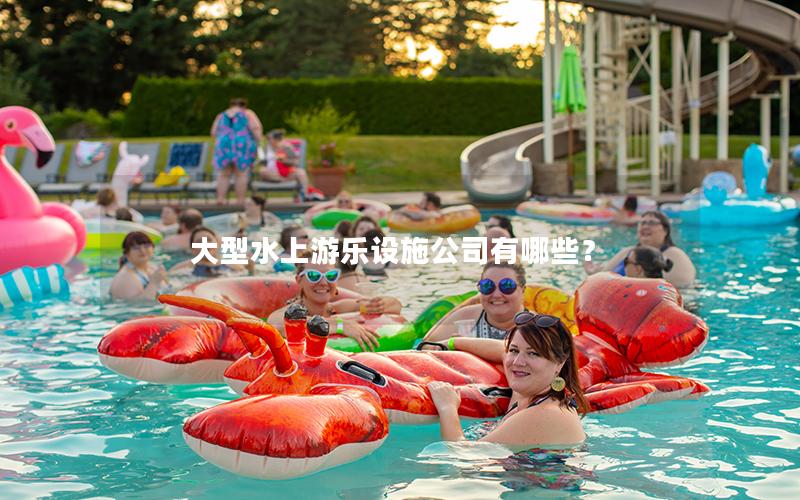 大型水上游樂設(shè)施公司有哪些？