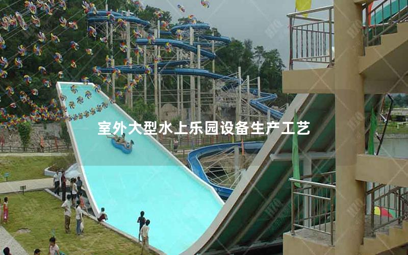 室外大型水上樂園設備生產工藝 室外大型水上樂園設備生產工藝