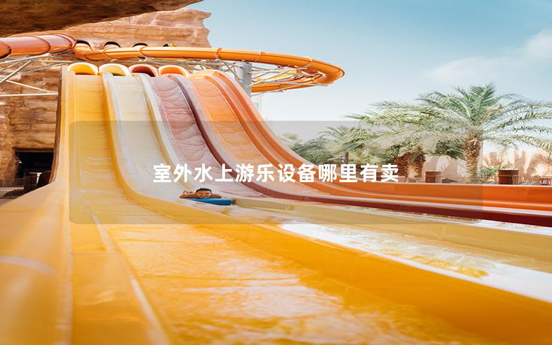 室外水上游樂設(shè)備哪里有賣 室外水上游樂設(shè)備哪里有賣