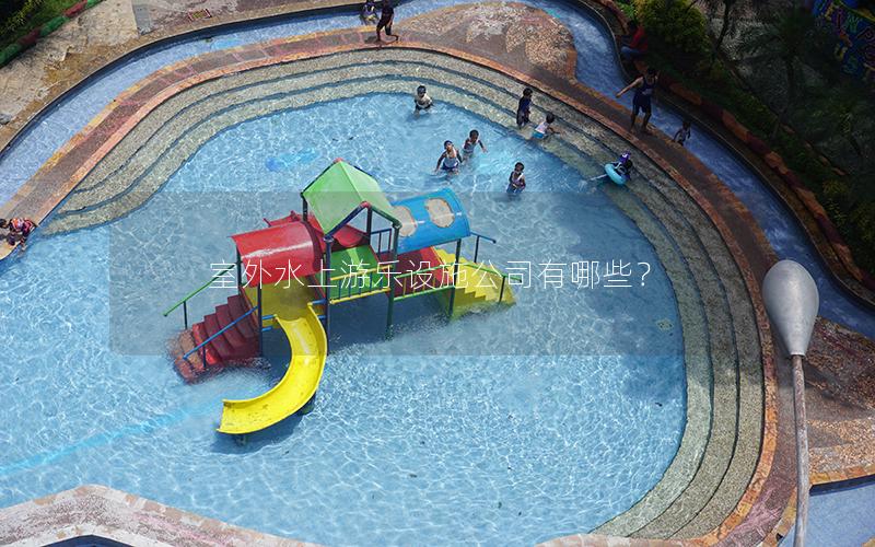 室外水上游樂(lè)設(shè)施公司有哪些？