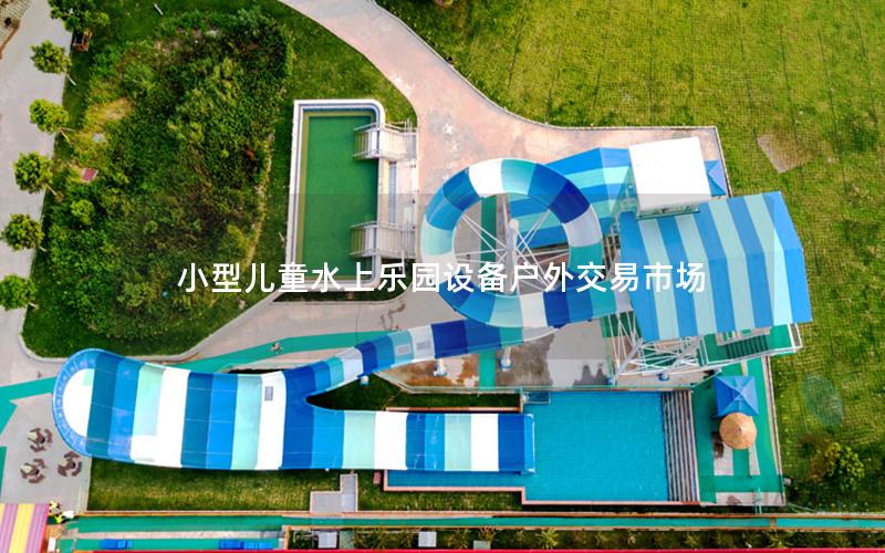 小型兒童水上樂園設備戶外交易市場 小型兒童水上樂園設備戶外交易市場