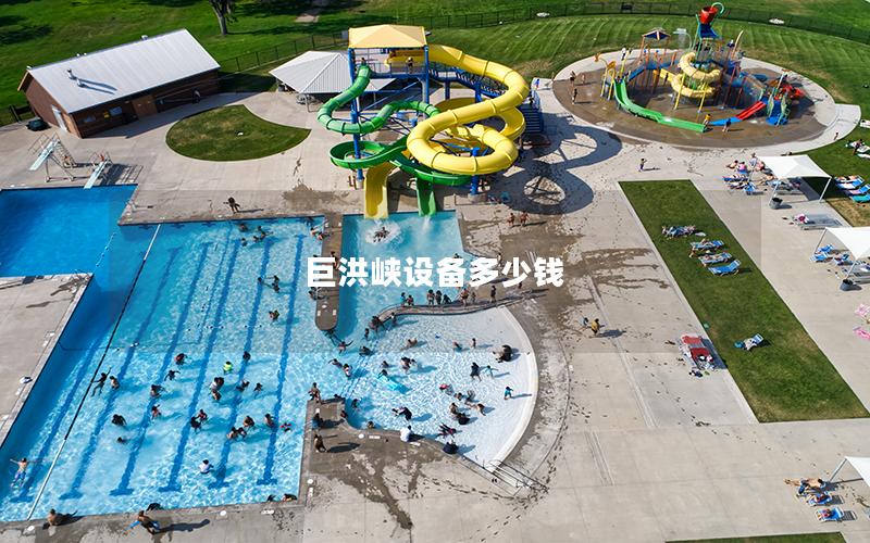 巨洪峽設備多少錢 巨洪峽設備多少錢