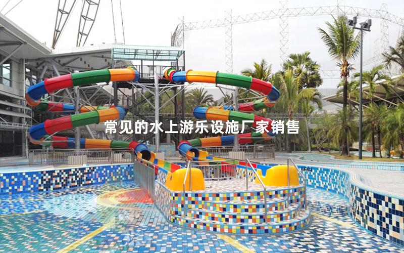 常見的水上游樂設(shè)施廠家銷售 常見的水上游樂設(shè)施廠家銷售