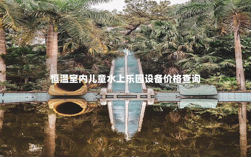 恒溫室內(nèi)兒童水上樂園設備價格查詢