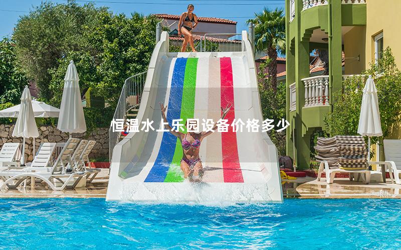 恒溫水上樂園設備價格多少 恒溫水上樂園設備價格多少