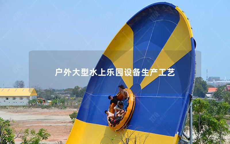 戶外大型水上樂園設備生產(chǎn)工藝