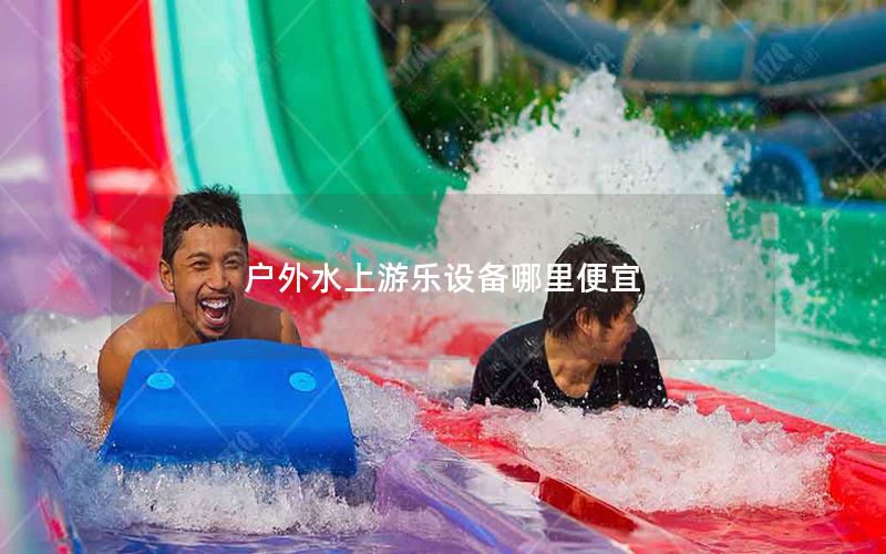 戶外水上游樂(lè)設(shè)備哪里便宜 戶外水上游樂(lè)設(shè)備哪里便宜