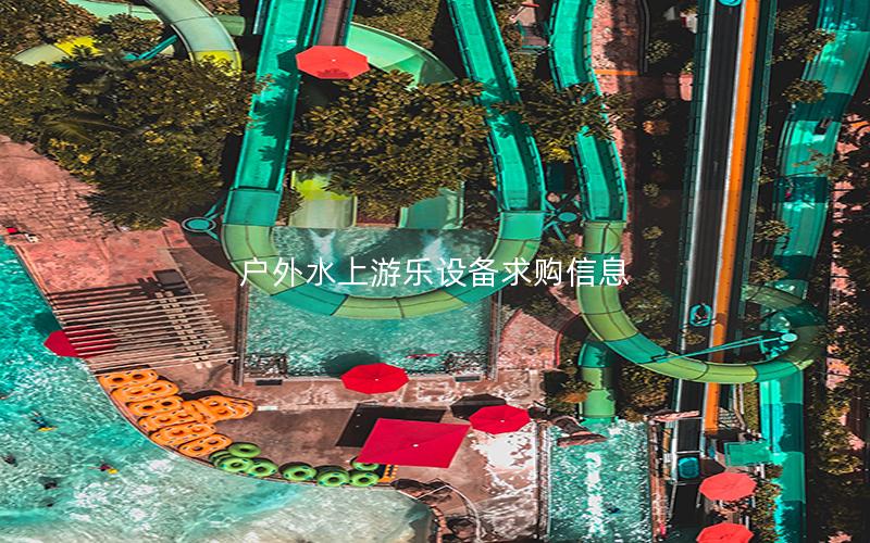 戶外水上游樂設備求購信息 戶外水上游樂設備求購信息