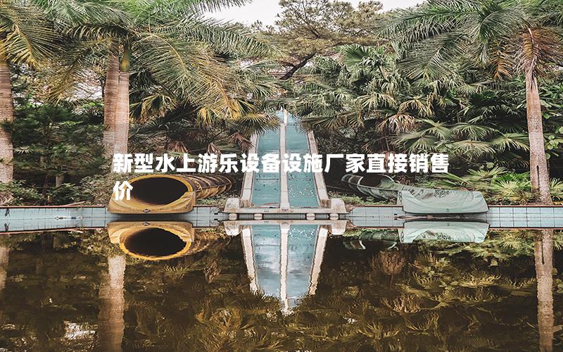 新型水上游樂設備設施廠家直接銷售價 新型水上游樂設備設施廠家直接銷售價