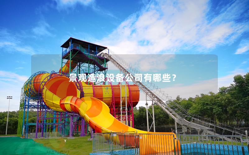 景觀造浪設(shè)備公司有哪些? 景觀造浪設(shè)備公司有哪些?