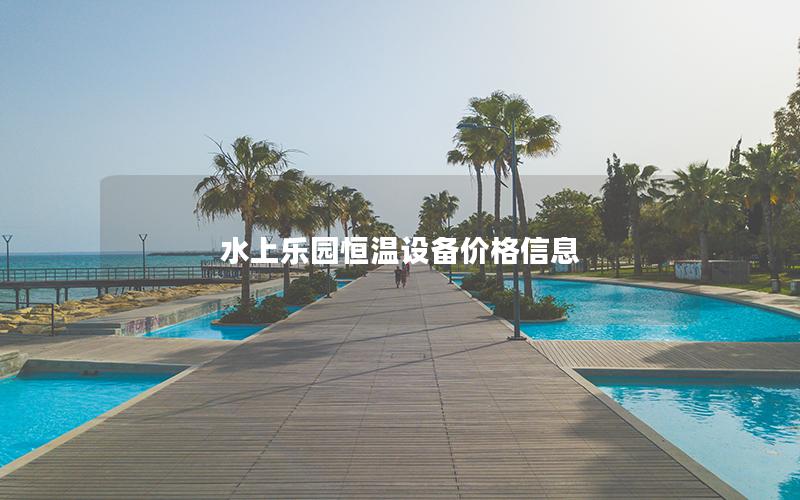水上樂園恒溫設(shè)備價(jià)格信息