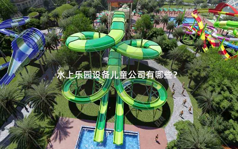 水上樂園設(shè)備兒童公司有哪些？