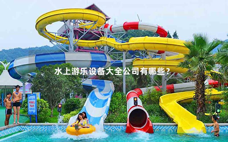 水上游樂設(shè)備大全公司有哪些？