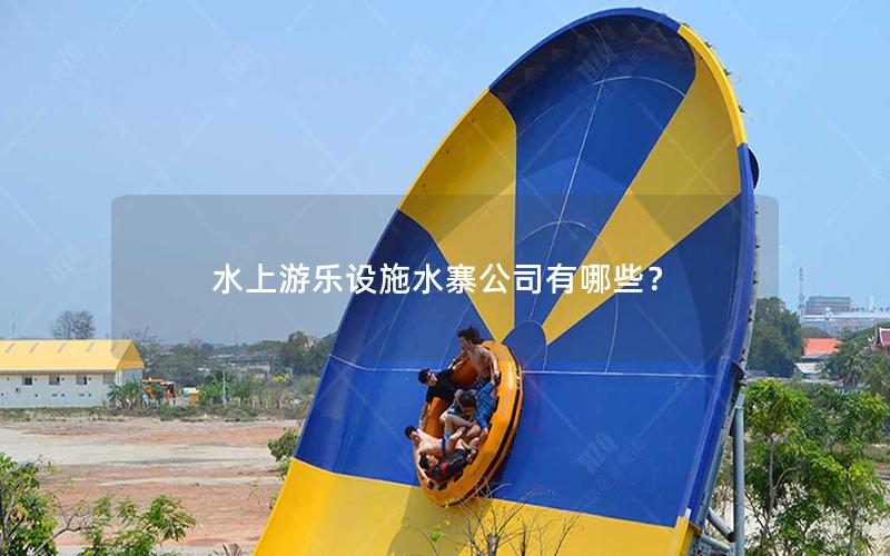 水上游樂(lè)設(shè)施水寨公司有哪些？
